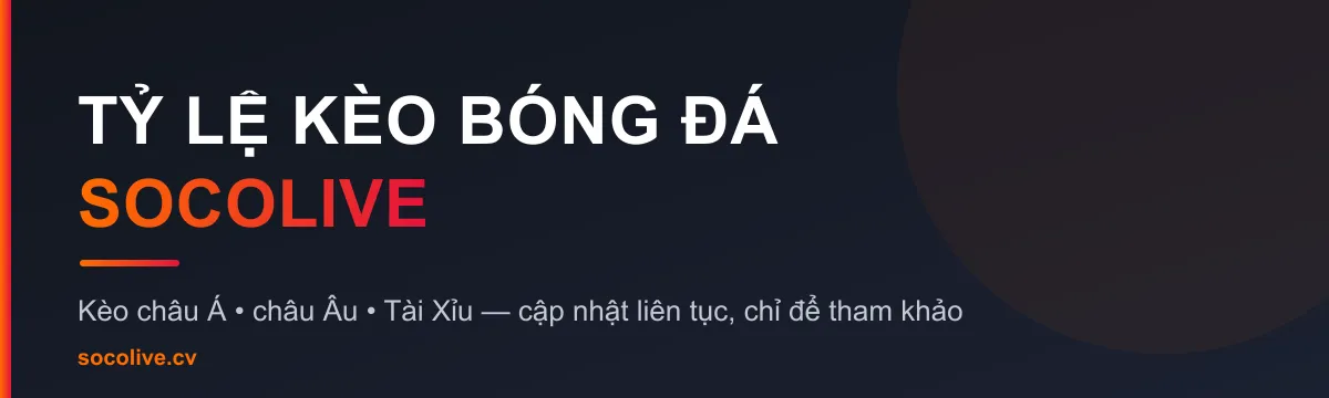 Tỷ lệ kèo bóng đá Socolive - kèo châu Á, châu Âu, tài xỉu